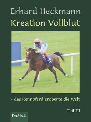 cover image of Kreation Vollblut – das Rennpferd eroberte die Welt. Teil III